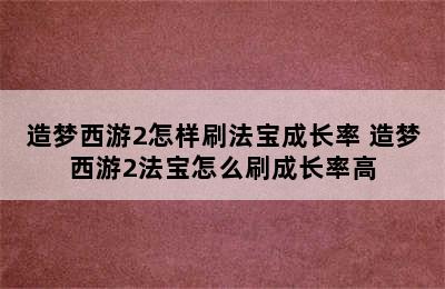 造梦西游2怎样刷法宝成长率 造梦西游2法宝怎么刷成长率高